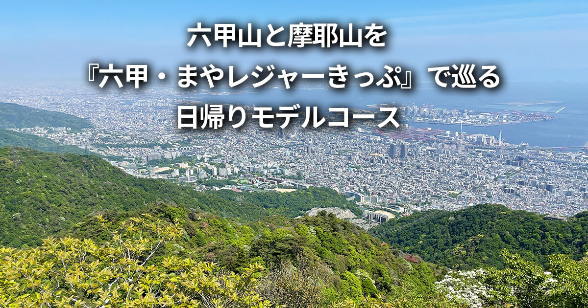六甲山 摩耶山 六甲・まやレジャーきっぷ 観光 日帰り モデルコース