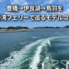 車なし 豊橋 伊良湖岬 鳥羽 伊勢湾フェリー 1泊2日 モデルコース